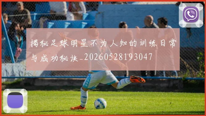 揭秘足球明星不为人知的训练日常与成功秘诀_20260528193047