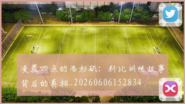 凌晨四点的洛杉矶：科比训练故事背后的真相_20260606152834