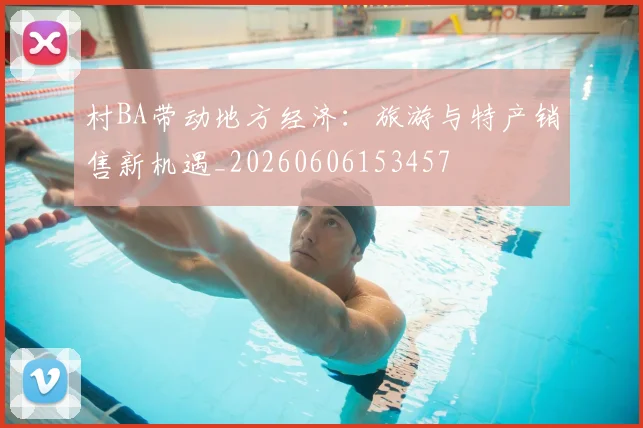 村BA带动地方经济：旅游与特产销售新机遇_20260606153457