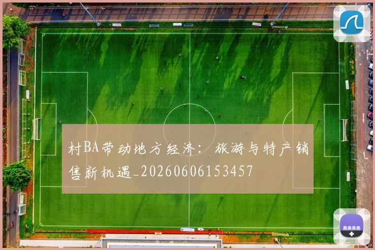 村BA带动地方经济:旅游与特产销售新机遇_20260606153457